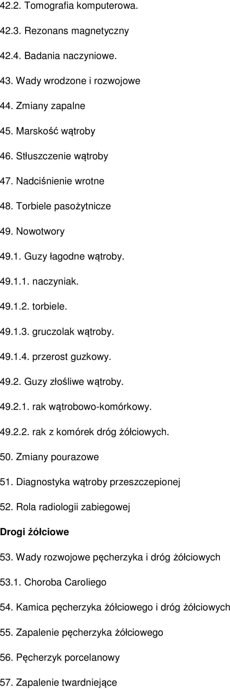 49.2.1. rak wątrobowo-komórkowy. 49.2.2. rak z komórek dróg żółciowych. 50. Zmiany pourazowe 51. Diagnostyka wątroby przeszczepionej 52. Rola radiologii zabiegowej Drogi żółciowe 53.