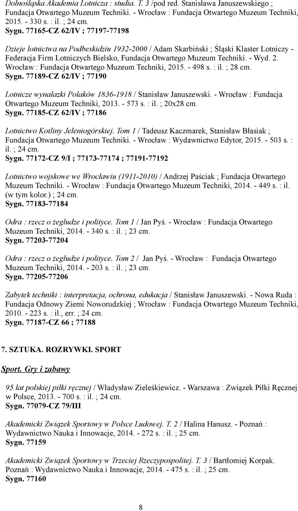 - Wyd. 2. Wrocław : Fundacja Otwartego Muzeum Techniki, 2015. - 498 s. : il. ; 28 cm. Sygn. 77189-CZ 62/IV ; 77190 Lotnicze wynalazki Polaków 1836-1918 / Stanisław Januszewski.