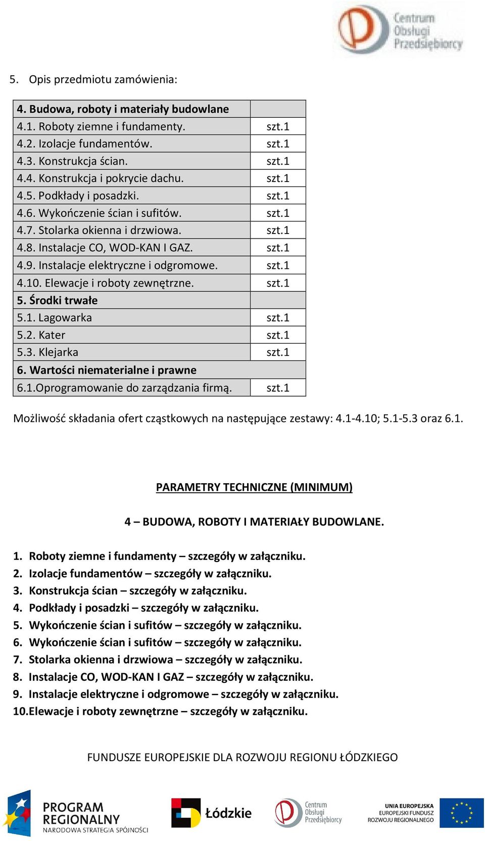 szt.1 4.10. Elewacje i roboty zewnętrzne. szt.1 5. Środki trwałe 5.1. Lagowarka szt.1 5.2. Kater szt.1 5.3. Klejarka szt.1 6. Wartości niematerialne i prawne 6.1.Oprogramowanie do zarządzania firmą.