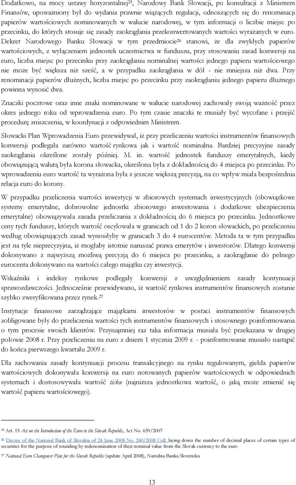 Dekret Narodowego Banku Słowacji w tym przedmiocie 26 stanowi, Ŝe dla zwykłych papierów wartościowych, z wyłączeniem jednostek uczestnictwa w funduszu, przy stosowaniu zasad konwersji na euro, liczba