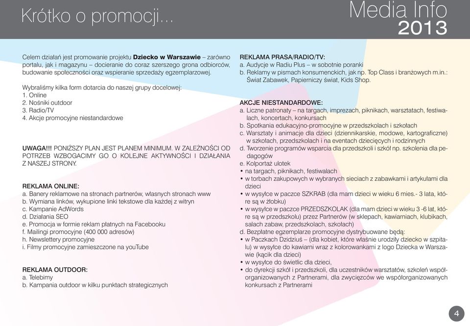 egzemplarzowej. Wybraliśmy kilka form dotarcia do naszej grupy docelowej: 1. Online 2. Nośniki outdoor 3. Radio/TV 4. Akcje promocyjne niestandardowe UWAGA!!! PONIŻSzy PLAN JEST PLANEM MINIMUM.