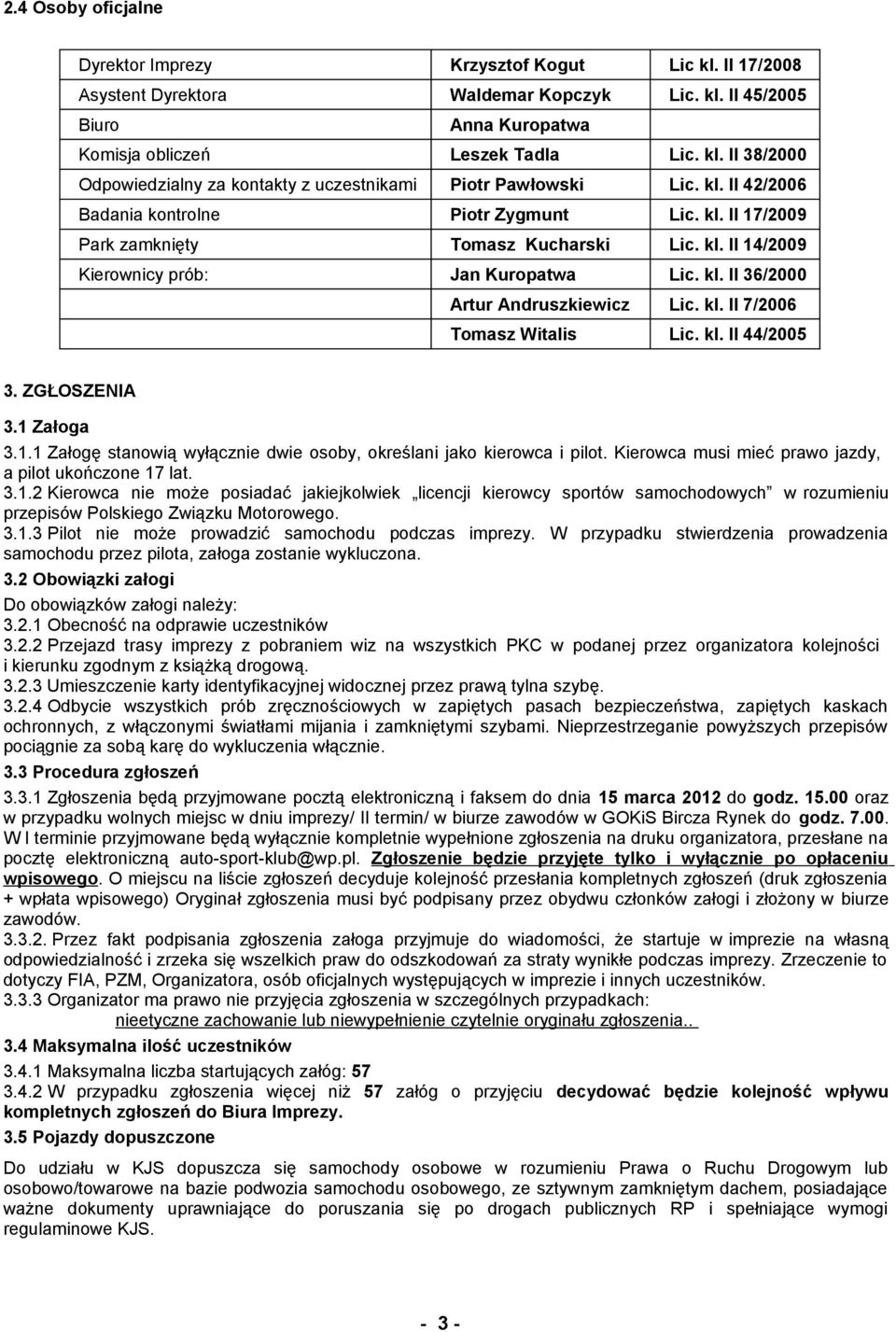 kl. II 44/2005 3. ZGŁOSZENIA 3.1 Załoga 3.1.1 Załogę stanowią wyłącznie dwie osoby, określani jako kierowca i pilot. Kierowca musi mieć prawo jazdy, a pilot ukończone 17 lat. 3.1.2 Kierowca nie może posiadać jakiejkolwiek licencji kierowcy sportów samochodowych w rozumieniu przepisów Polskiego Związku Motorowego.