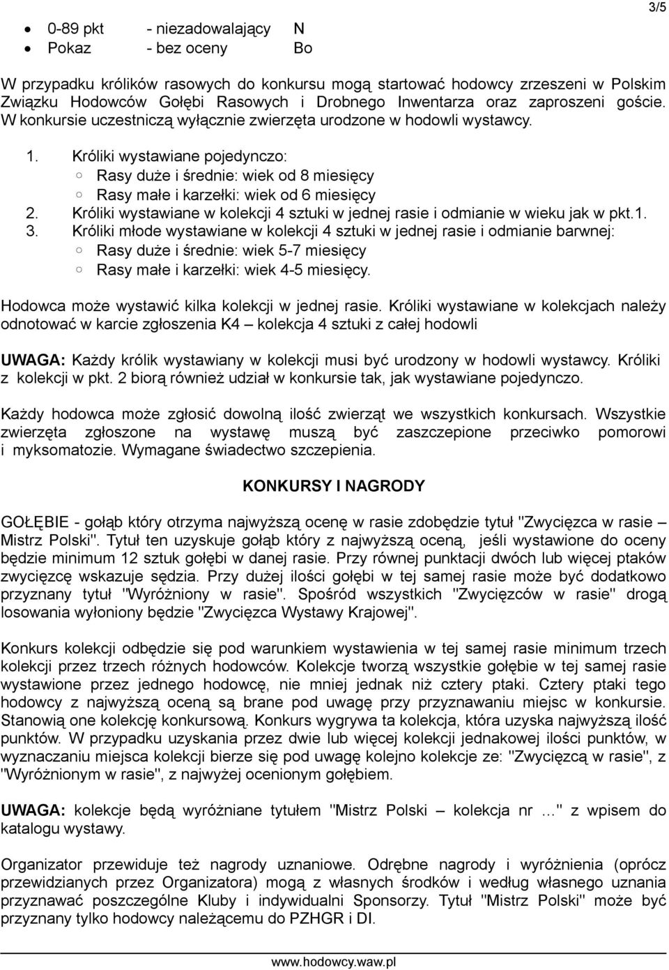Króliki wystawiane pojedynczo: Rasy duże i średnie: wiek od 8 miesięcy Rasy małe i karzełki: wiek od 6 miesięcy 2. Króliki wystawiane w kolekcji 4 sztuki w jednej rasie i odmianie w wieku jak w pkt.1.