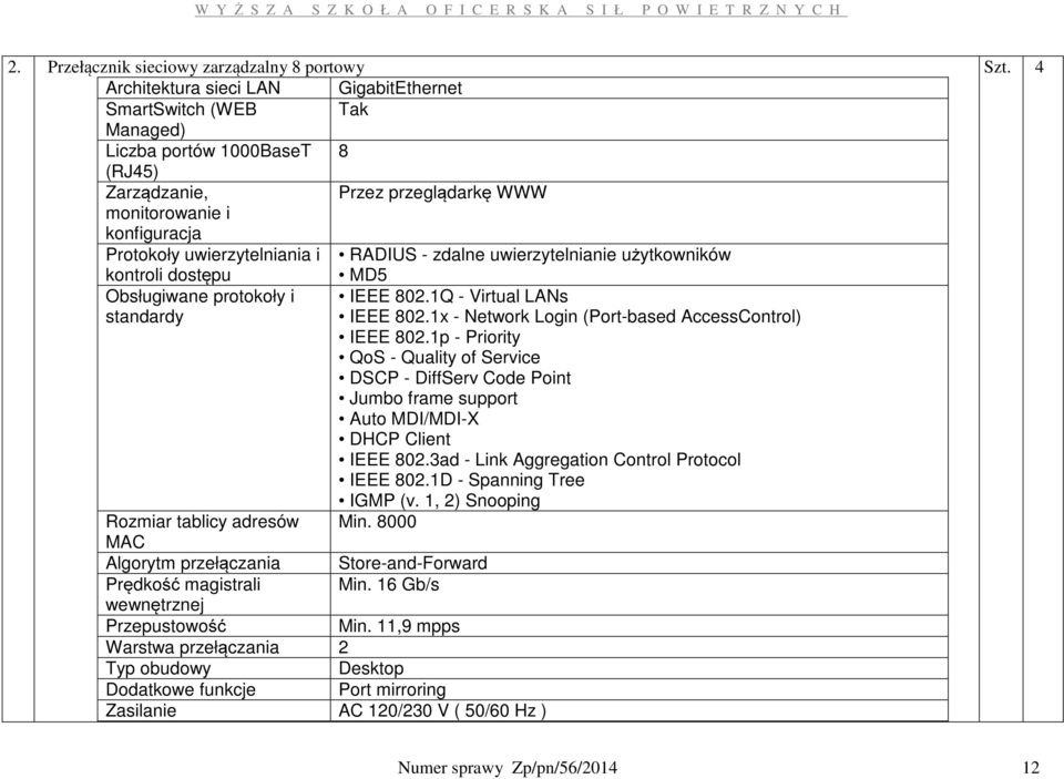 1x - Network Login (Port-based AccessControl) IEEE 802.1p - Priority QoS - Quality of Service DSCP - DiffServ Code Point Jumbo frame support Auto MDI/MDI-X DHCP Client IEEE 802.