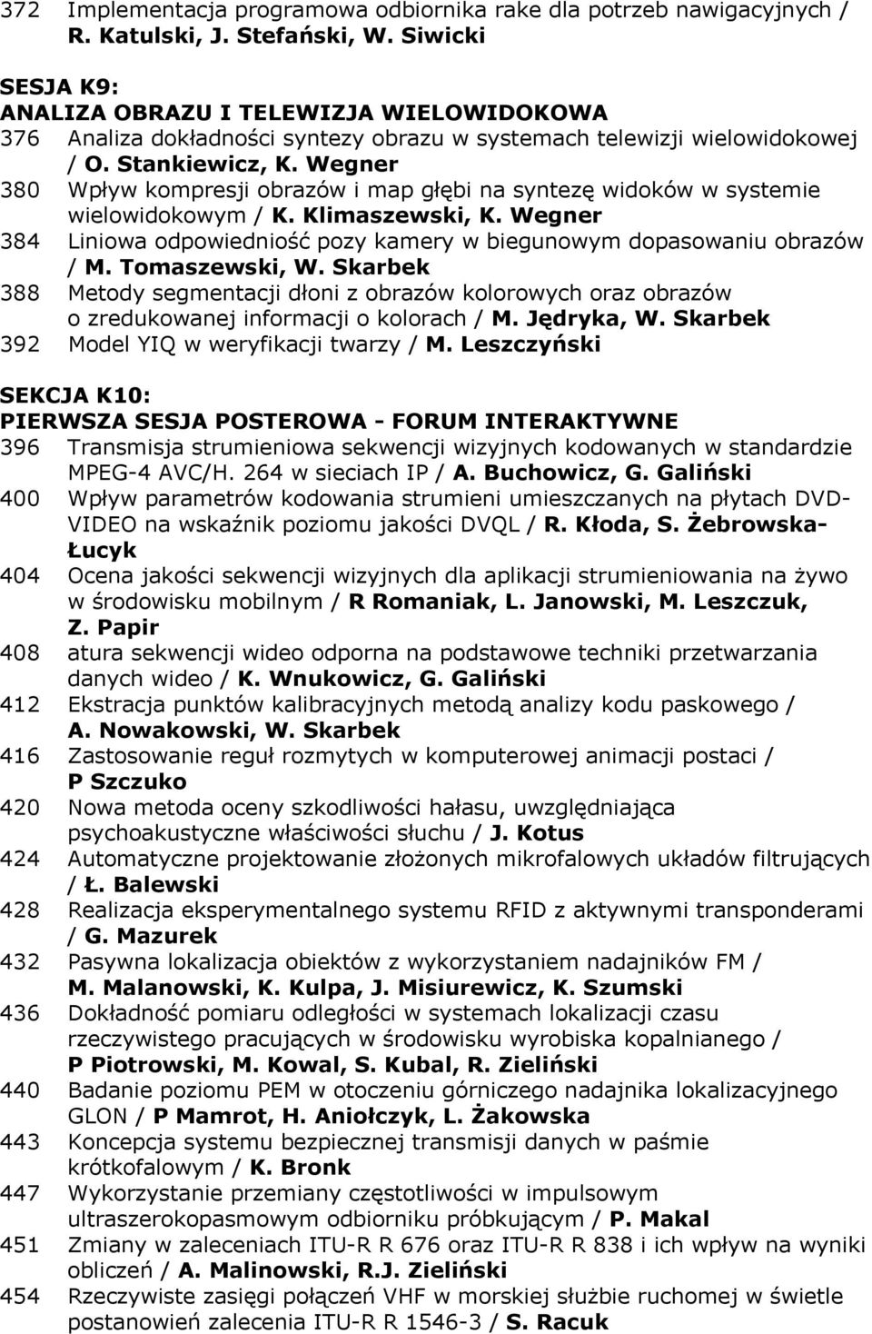 Wegner 380 Wpływ kompresji obrazów i map głębi na syntezę widoków w systemie wielowidokowym / K. Klimaszewski, K. Wegner 384 Liniowa odpowiedniość pozy kamery w biegunowym dopasowaniu obrazów / M.