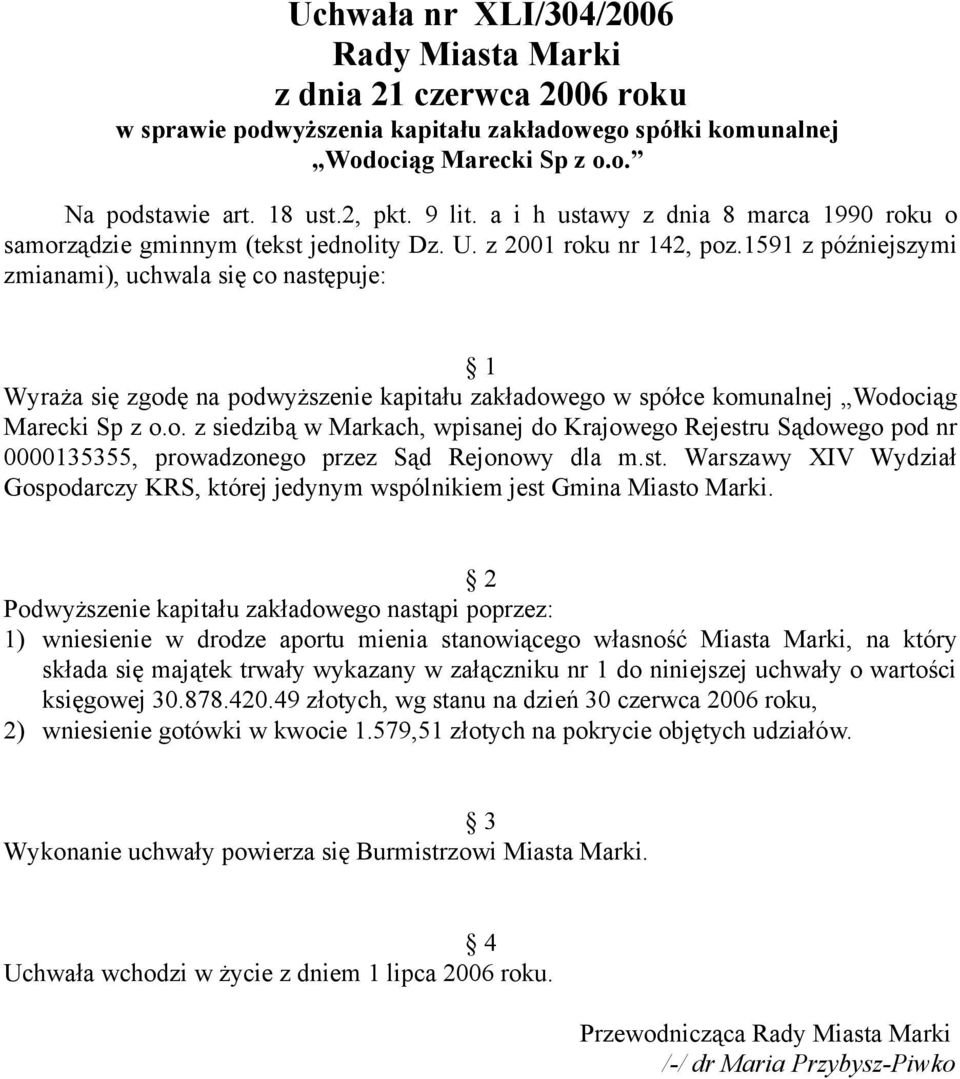 1591 z późniejszymi zmianami), uchwala się co następuje: 1 Wyraża się zgodę na podwyższenie kapitału zakładowego w spółce komunalnej Wodociąg Marecki Sp z o.o. z siedzibą w Markach, wpisanej do Krajowego Rejestru Sądowego pod nr 0000135355, prowadzonego przez Sąd Rejonowy dla m.