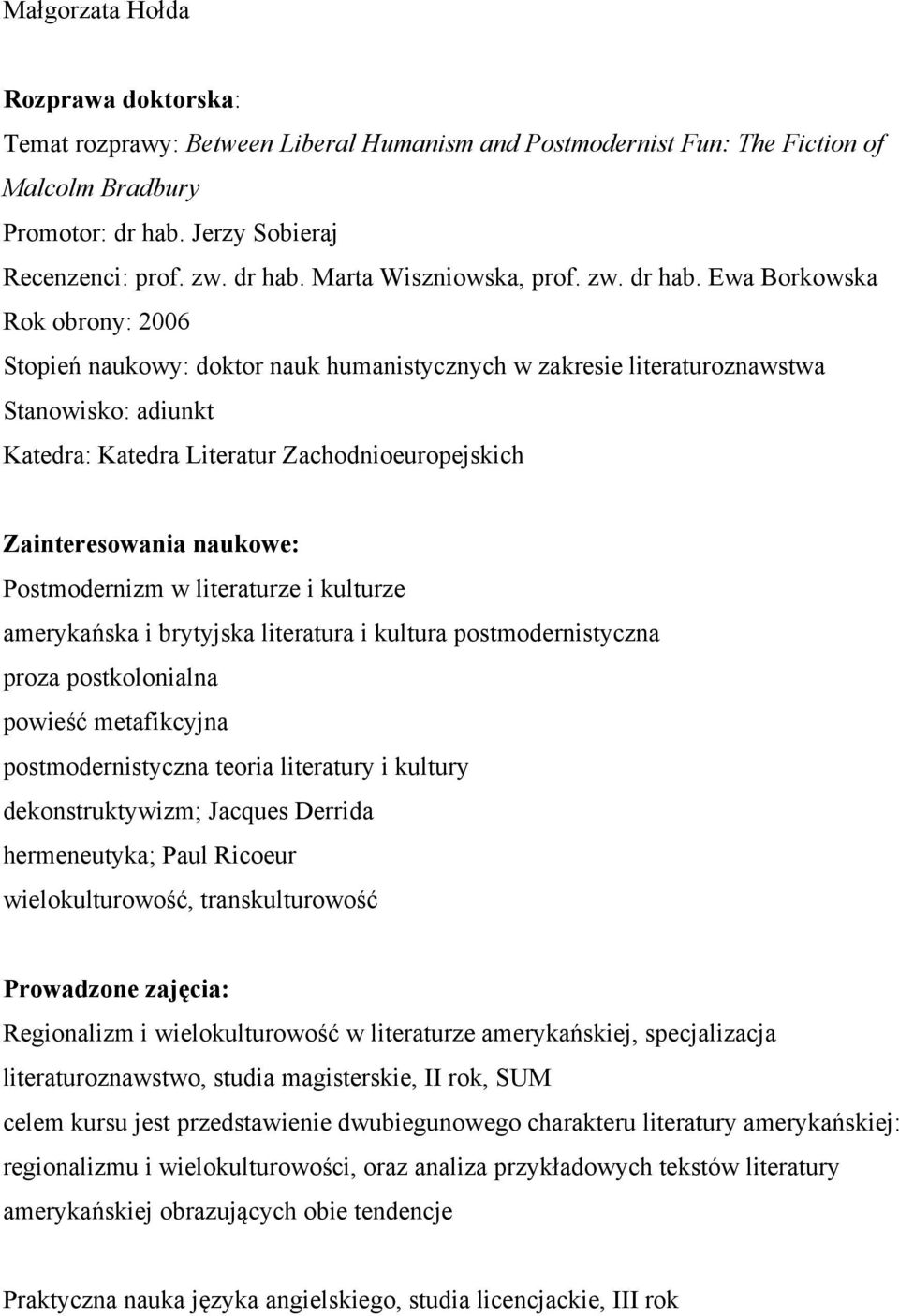 Ewa Borkowska Rok obrony: 2006 Stopień naukowy: doktor nauk humanistycznych w zakresie literaturoznawstwa Stanowisko: adiunkt Katedra: Katedra Literatur Zachodnioeuropejskich Zainteresowania naukowe: