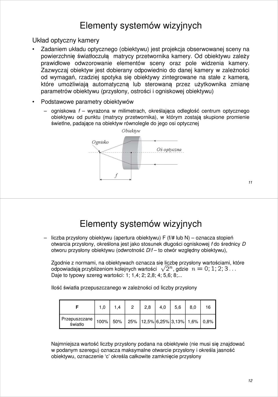 Zazwyczaj obiektyw jest dobierany odpowiednio do danej kamery w zależności od wymagań, rzadziej spotyka się obiektywy zintegrowane na stałe z kamerą, które umożliwiają automatyczną lub sterowaną