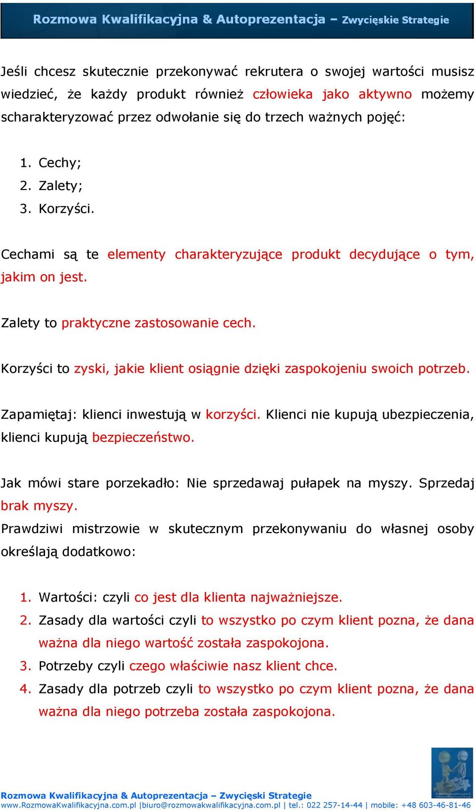 Korzyści to zyski, jakie klient osiągnie dzięki zaspokojeniu swoich potrzeb. Zapamiętaj: klienci inwestują w korzyści. Klienci nie kupują ubezpieczenia, klienci kupują bezpieczeństwo.