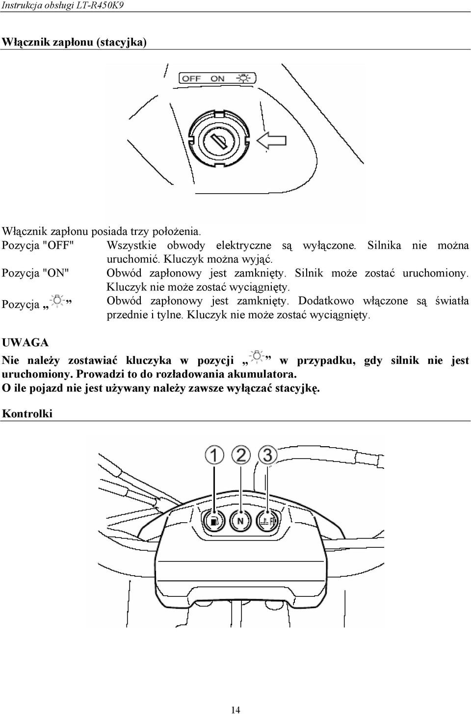 Pozycja Obwód zapłonowy jest zamknięty. Dodatkowo włączone są światła przednie i tylne. Kluczyk nie może zostać wyciągnięty.