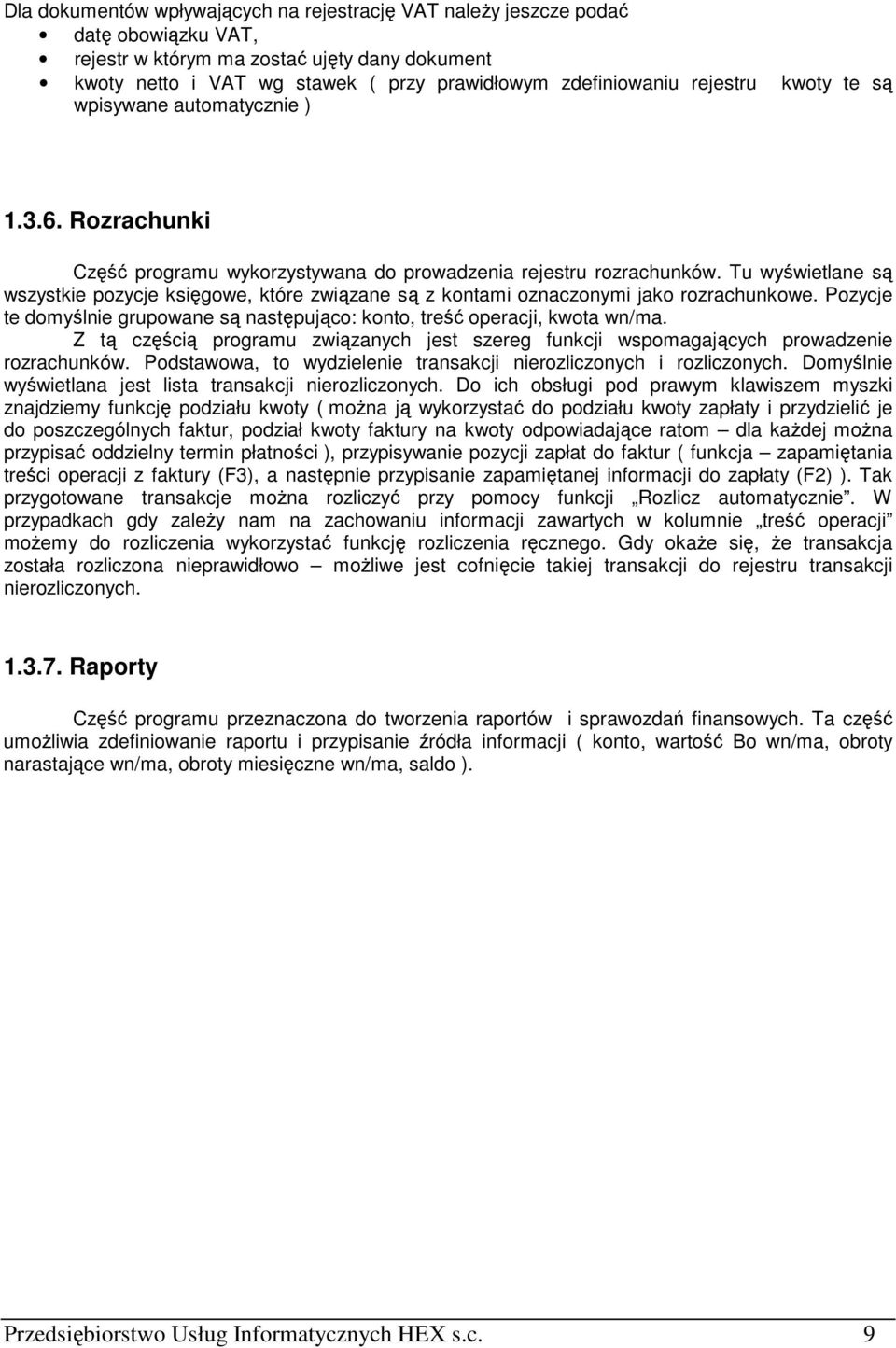 Tu wyświetlane są wszystkie pozycje księgowe, które związane są z kontami oznaczonymi jako rozrachunkowe. Pozycje te domyślnie grupowane są następująco: konto, treść operacji, kwota wn/ma.