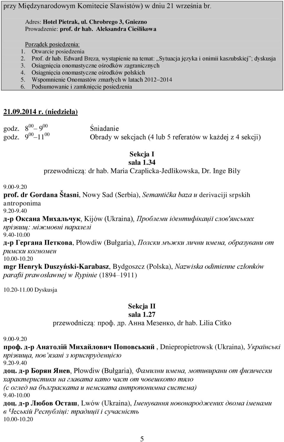 Osiągnięcia onomastyczne ośrodków polskich 5. Wspomnienie Onomastów zmarłych w latach 2012 2014 6. Podsumowanie i zamknięcie posiedzenia 21.09.2014 r. (niedziela) godz. 8 00 9 00 godz.