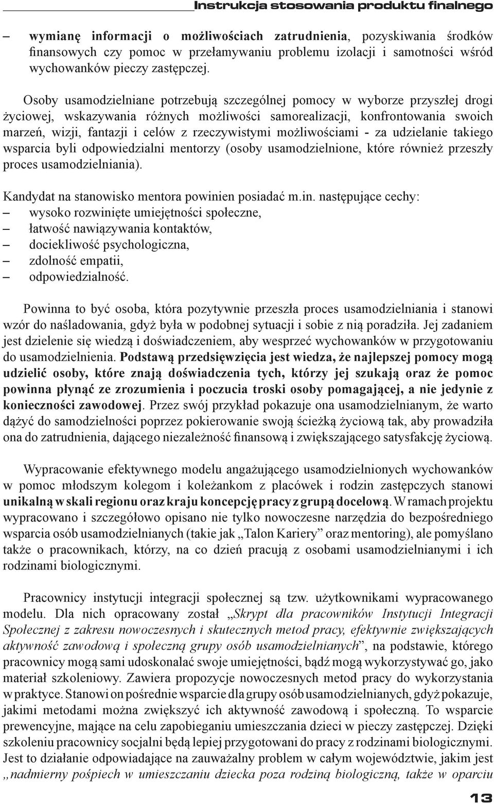 Osoby usamodzielniane potrzebują szczególnej pomocy w wyborze przyszłej drogi życiowej, wskazywania różnych możliwości samorealizacji, konfrontowania swoich marzeń, wizji, fantazji i celów z