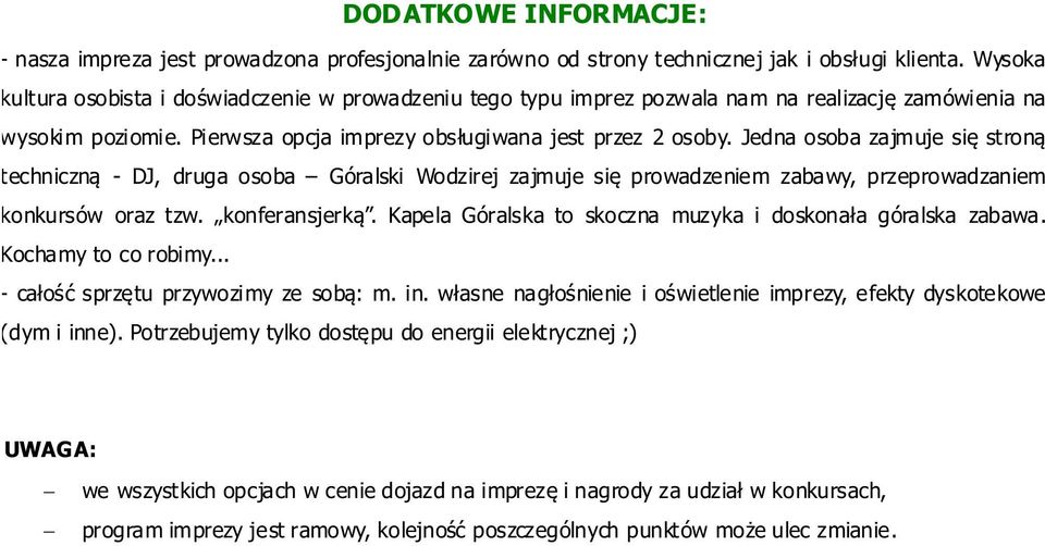 Jedna osoba zajmuje się stroną techniczną DJ, druga osoba Góralski Wodzirej zajmuje się prowadzeniem zabawy, przeprowadzaniem konkursów oraz tzw. konferansjerką.