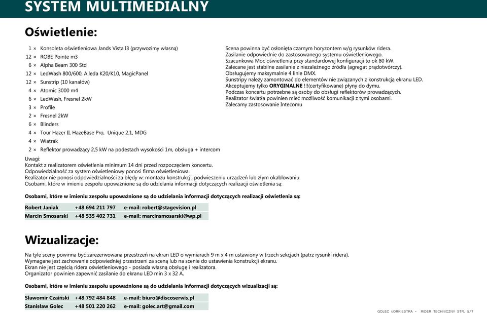 1, MDG 4 Wiatrak 2 Reflektor prowadzący 2,5 kw na podestach wysokości 1m, obsługa + intercom Uwagi: Kontakt z realizatorem oświetlenia minimum 14 dni przed rozpocze ciem koncertu.