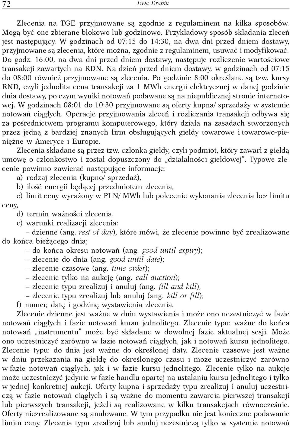 16:00, na dwa dni przed dniem dostawy, następuje rozliczenie wartościowe transakcji zawartych na RDN. Na dzień przed dniem dostawy, w godzinach od 07:15 do 08:00 również przyjmowane są zlecenia.