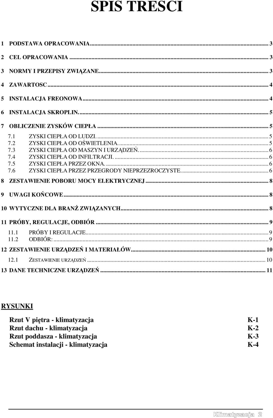 ... 6 8 ZESTAWIENIE POBORU MOCY ELEKTRYCZNEJ... 8 9 UWAGI KOŃCOWE... 8 10 WYTYCZNE DLA BRANŻ ZWIĄZANYCH... 8 11 PRÓBY, REGULACJE, ODBIÓR... 9 11.1 PRÓBY I REGULACJE... 9 11.2 ODBIÓR:.