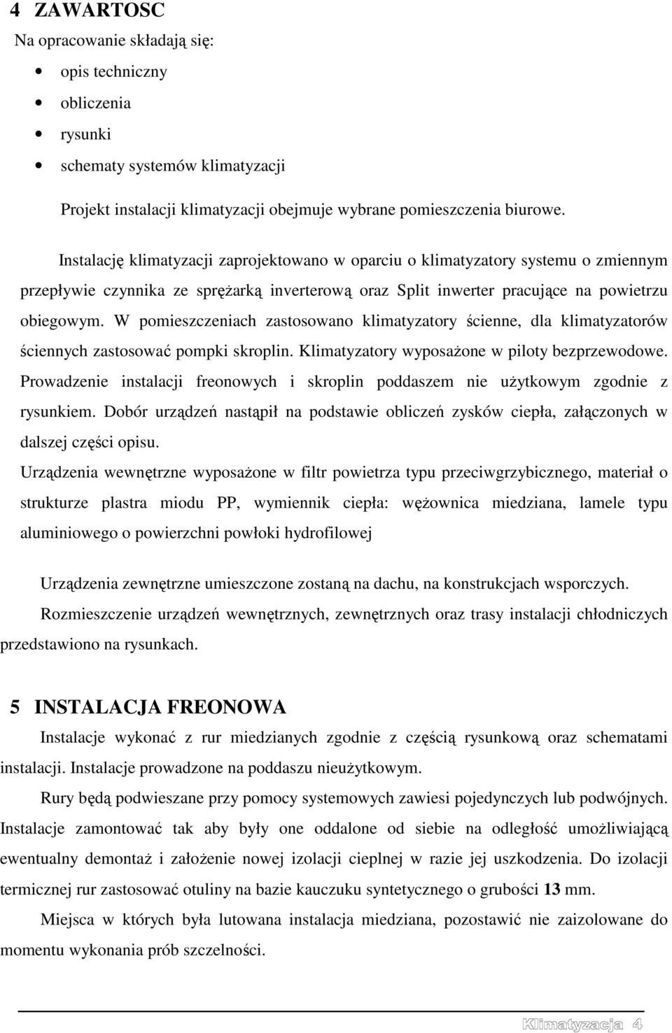 W pomieszczeniach zastosowano klimatyzatory ścienne, dla klimatyzatorów ściennych zastosować pompki skroplin. Klimatyzatory wyposażone w piloty bezprzewodowe.