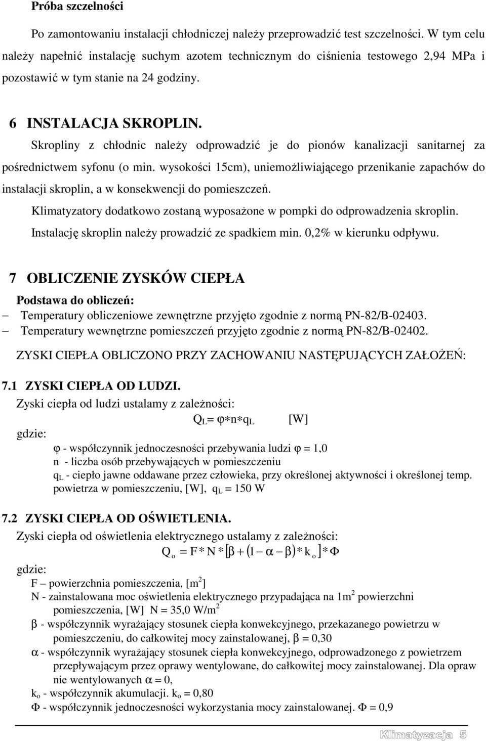 Skropliny z chłodnic należy odprowadzić je do pionów kanalizacji sanitarnej za pośrednictwem syfonu (o min.