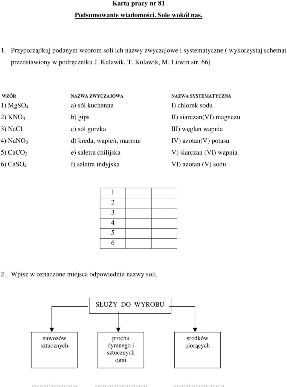 66) WZÓR NAZWA ZWYCZAJOWA NAZWA SYSTEMATYCZNA 1) MgSO 4 a) sól kuchenna I) chlorek sodu 2) KNO 3 b) gips II) siarczan(vi) magnezu 3) NaCl c) sól gorzka III) węglan wapnia 4) NaNO