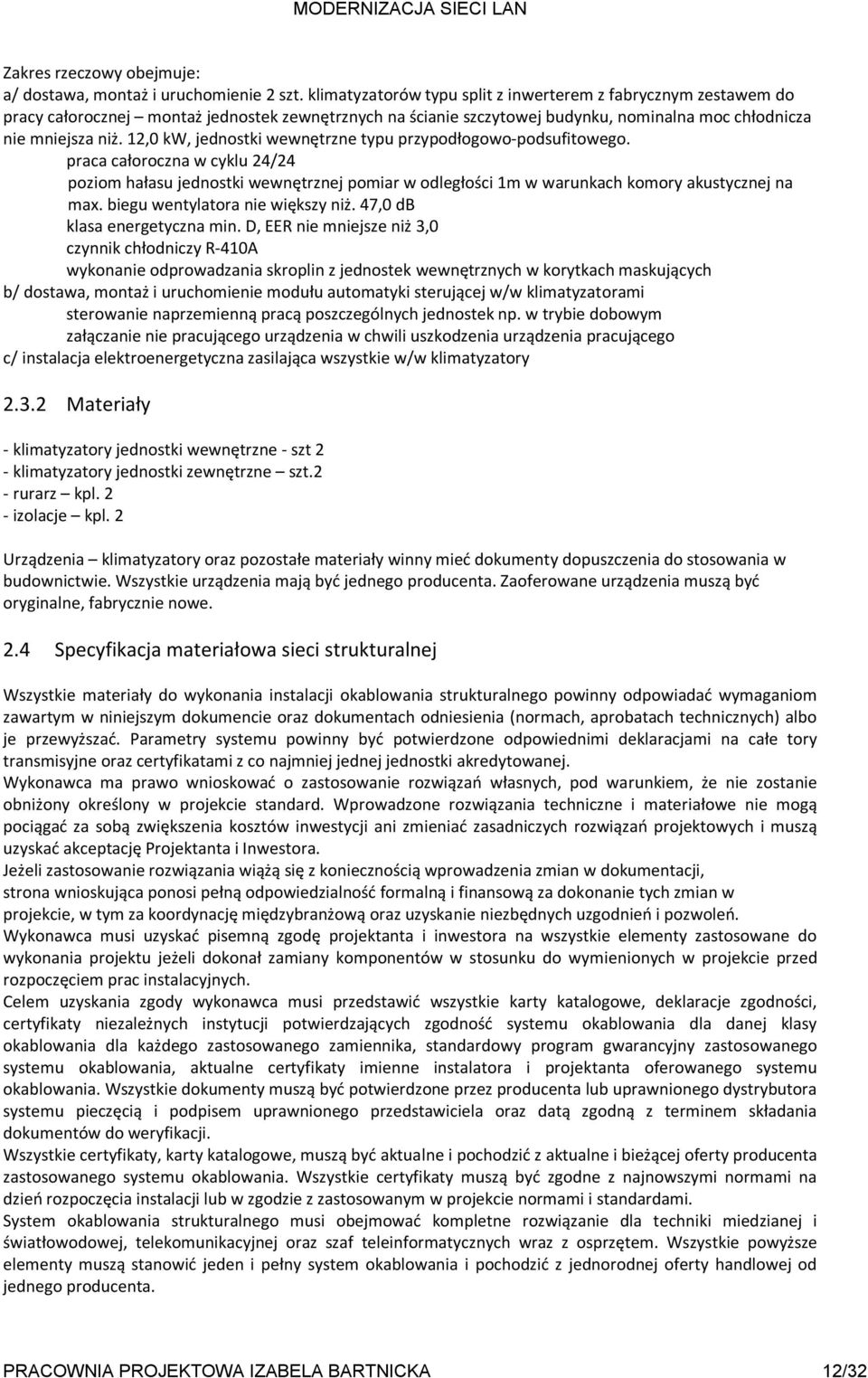 12,0 kw, jednostki wewnętrzne typu przypodłogowo-podsufitowego. praca całoroczna w cyklu 24/24 poziom hałasu jednostki wewnętrznej pomiar w odległości 1m w warunkach komory akustycznej na max.