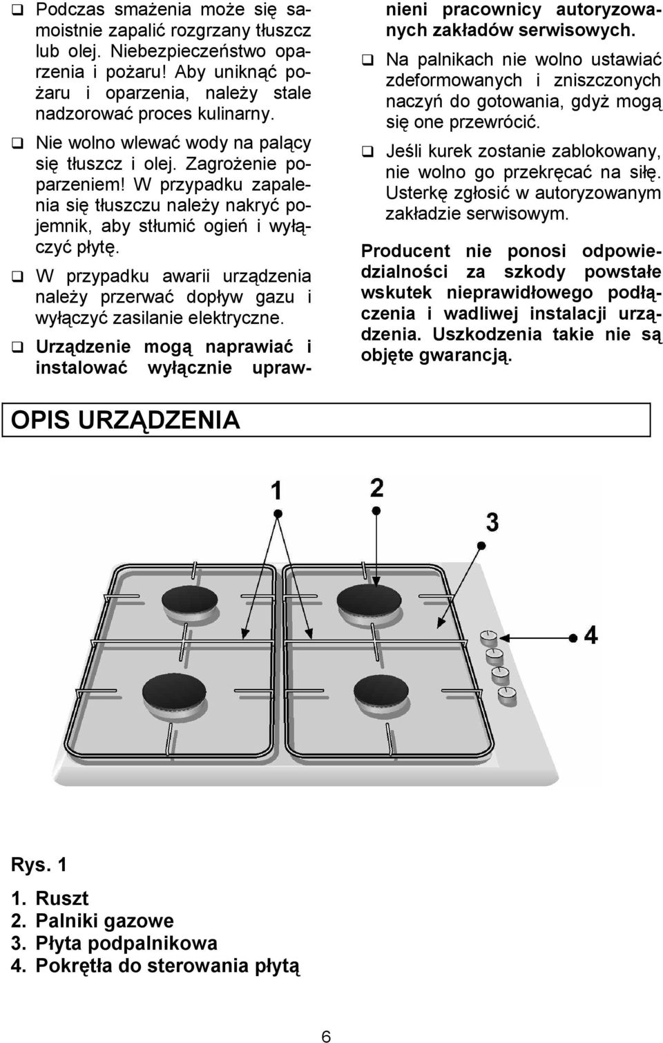 W przypadku awarii urzdzenia nale*y przerwa( dopyw gazu i wyczy( zasilanie elektryczne. Urz<dzenie mog< naprawiaa i instalowaa wy <cznie uprawnieni pracownicy autoryzowanych zak adów serwisowych.