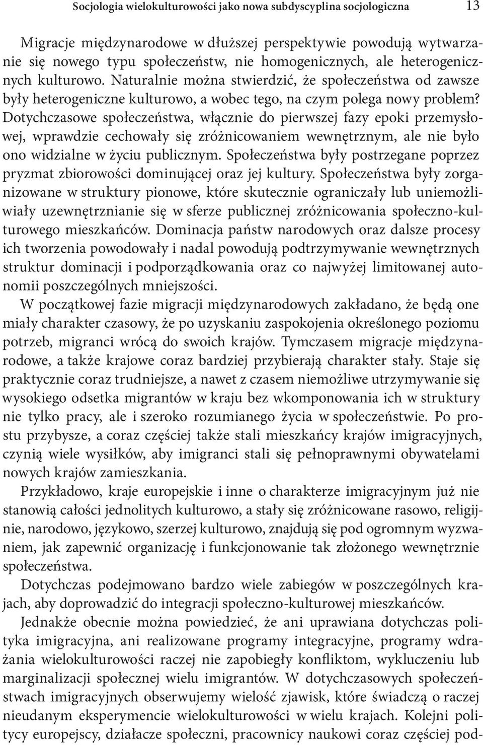 Dotychczasowe społeczeństwa, włącznie do pierwszej fazy epoki przemysłowej, wprawdzie cechowały się zróżnicowaniem wewnętrznym, ale nie było ono widzialne w życiu publicznym.