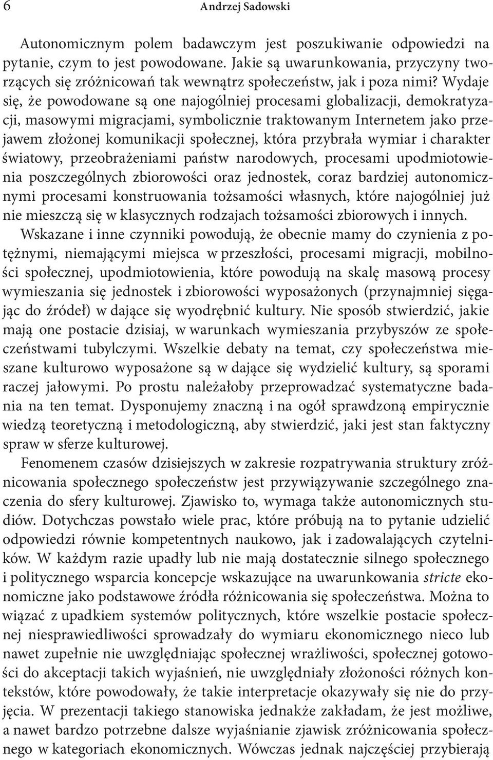 Wydaje się, że powodowane są one najogólniej procesami globalizacji, demokratyzacji, masowymi migracjami, symbolicznie traktowanym Internetem jako przejawem złożonej komunikacji społecznej, która