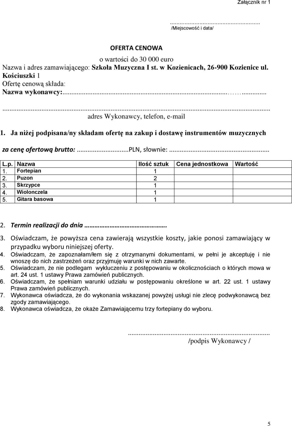 Ja niżej podpisana/ny składam ofertę na zakup i dostawę instrumentów muzycznych za cenę ofertową brutto:...pln, słownie:... L.p. Nazwa Ilość sztuk Cena jednostkowa Wartość 1. Fortepian 1 2. Puzon 2 3.