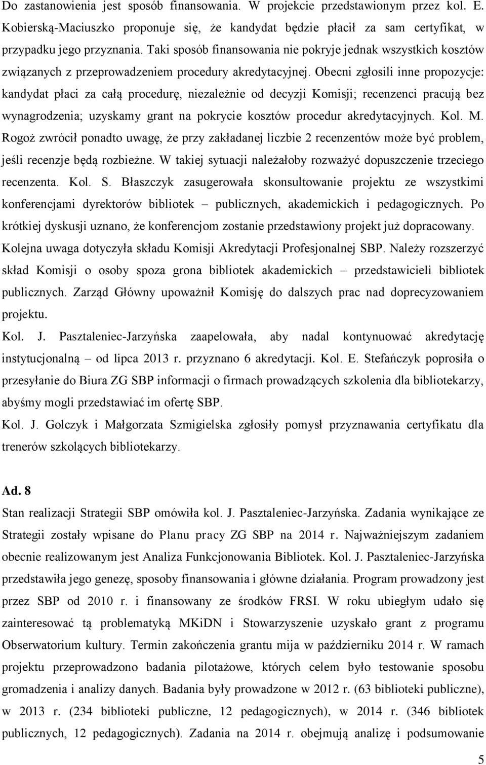 Obecni zgłosili inne propozycje: kandydat płaci za całą procedurę, niezależnie od decyzji Komisji; recenzenci pracują bez wynagrodzenia; uzyskamy grant na pokrycie kosztów procedur akredytacyjnych.