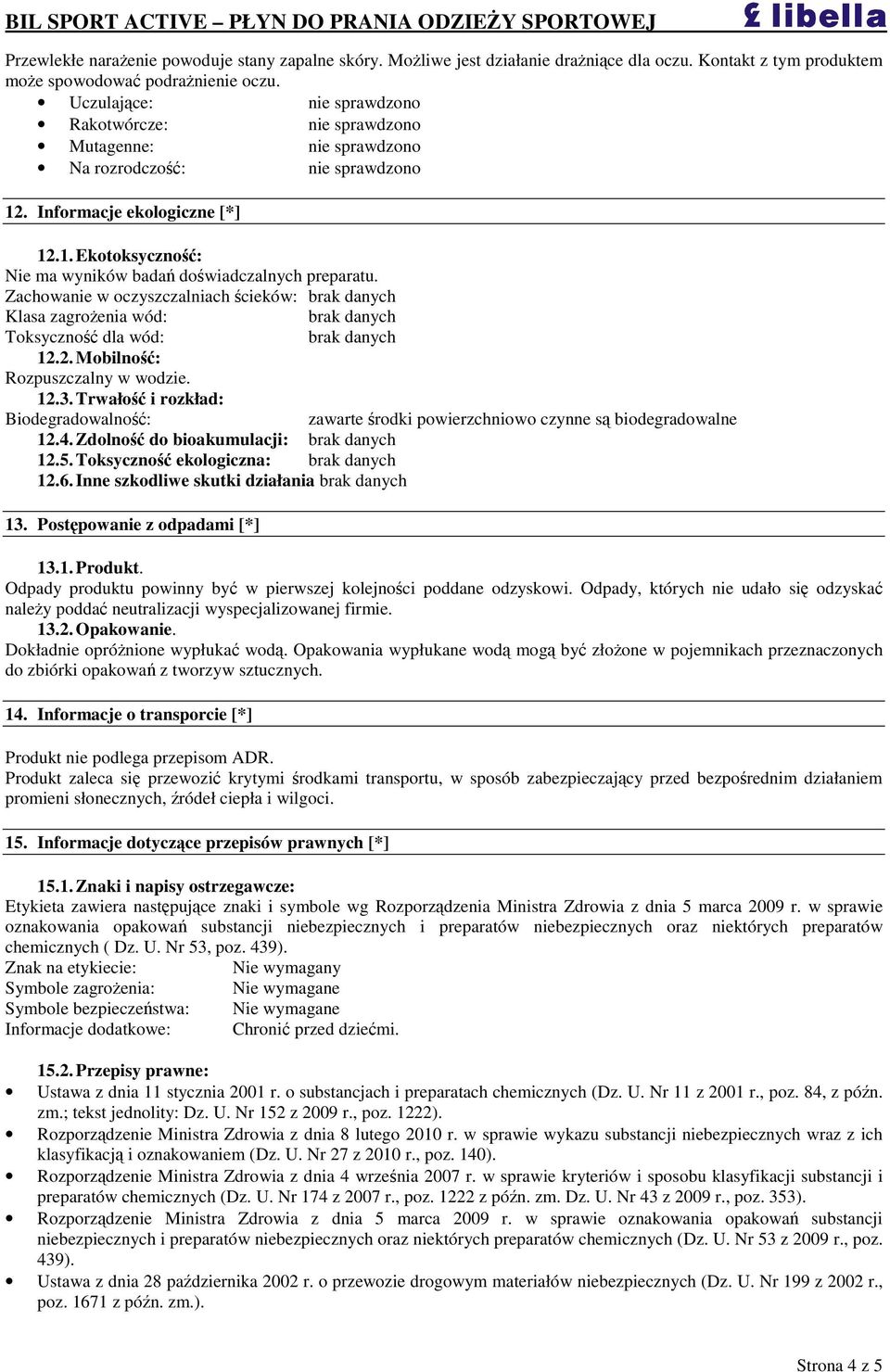 Zachowanie w oczyszczalniach cieków: Klasa zagroenia wód: Toksyczno dla wód: 12.2. Mobilno: Rozpuszczalny w wodzie. 12.3.