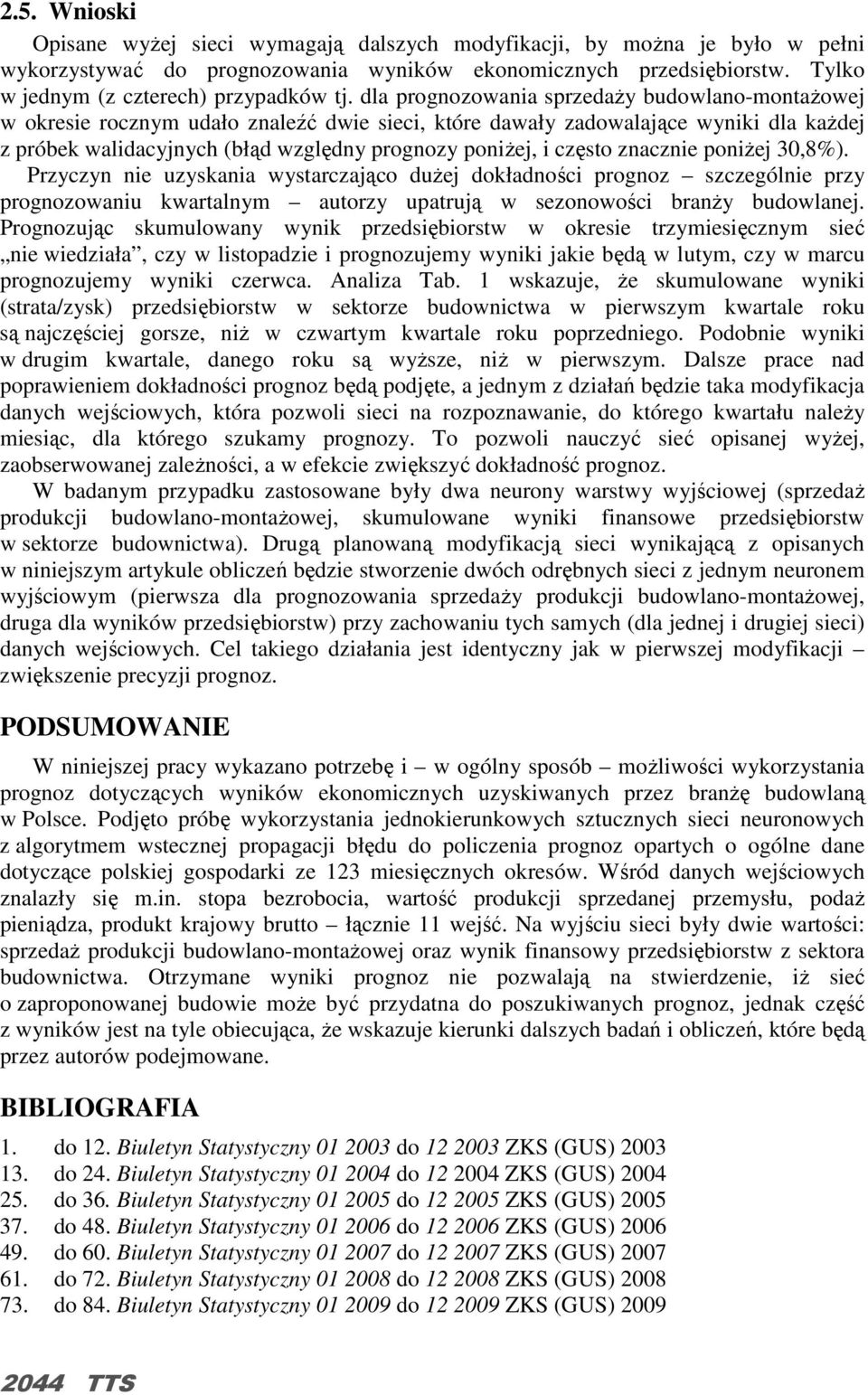 dla prognozowania sprzedaŝy budowlano-montaŝowej w okresie rocznym udało znaleźć dwie sieci, które dawały zadowalające wyniki dla kaŝdej z próbek walidacyjnych (błąd względny prognozy poniŝej, i