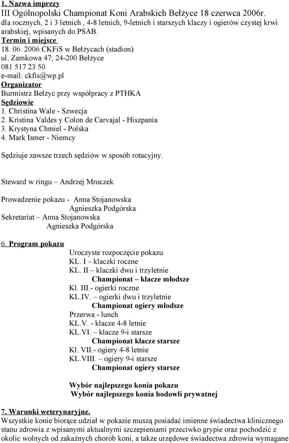 Zamkowa 47; 24-200 Bełżyce 081 517 23 50 e-mail: ckfis@wp.pl Organizator Burmistrz Bełżyc przy współpracy z PTHKA Sędziowie 1. Christina Wale - Szwecja 2.