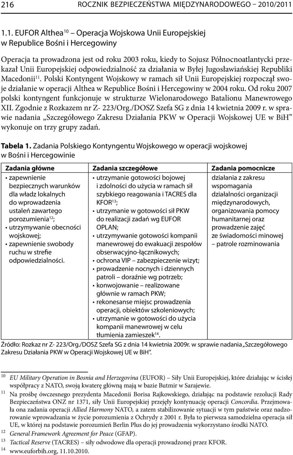 Polski Kontyngent Wojskowy w ramach sił Unii Europejskiej rozpoczął swoje działanie w operacji Althea w Republice Bośni i Hercegowiny w 2004 roku.