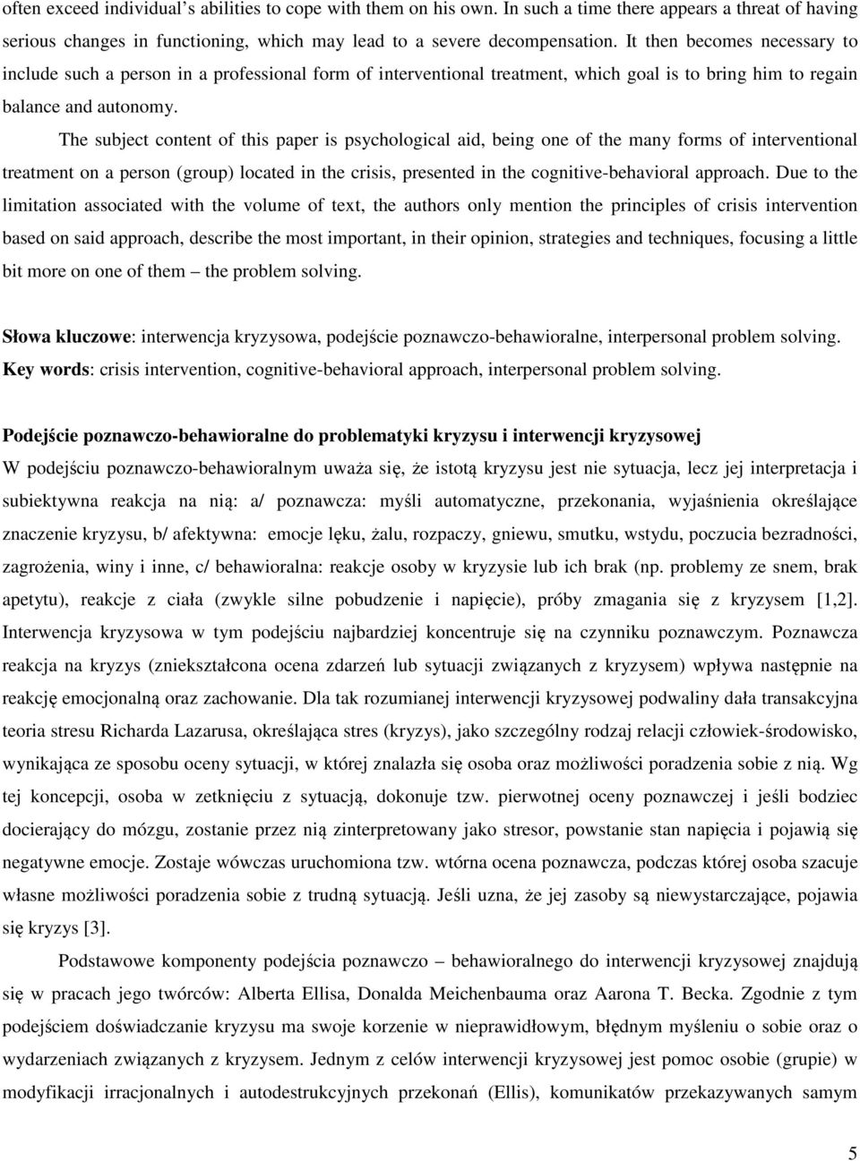 The subject content of this paper is psychological aid, being one of the many forms of interventional treatment on a person (group) located in the crisis, presented in the cognitive-behavioral