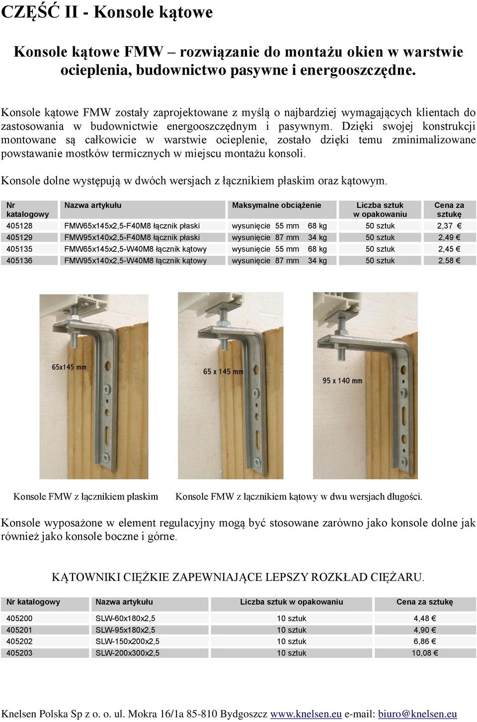 Dzięki swojej konstrukcji montowane są całkowicie w warstwie ocieplenie, zostało dzięki temu zminimalizowane powstawanie mostków termicznych w miejscu montażu konsoli.