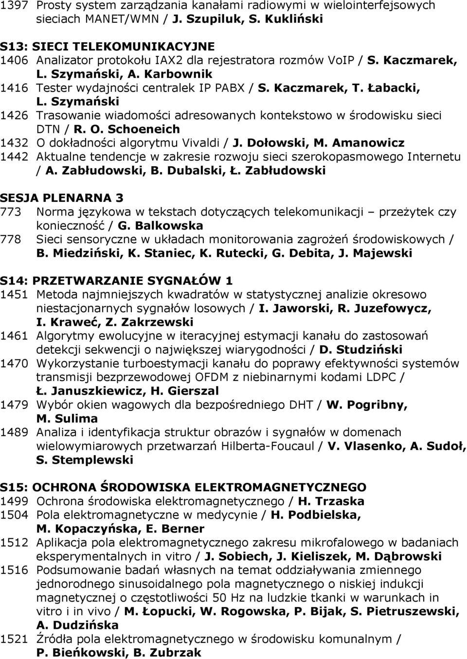 Kaczmarek, T. Łabacki, L. Szymański 1426 Trasowanie wiadomości adresowanych kontekstowo w środowisku sieci DTN / R. O. Schoeneich 1432 O dokładności algorytmu Vivaldi / J. Dołowski, M.