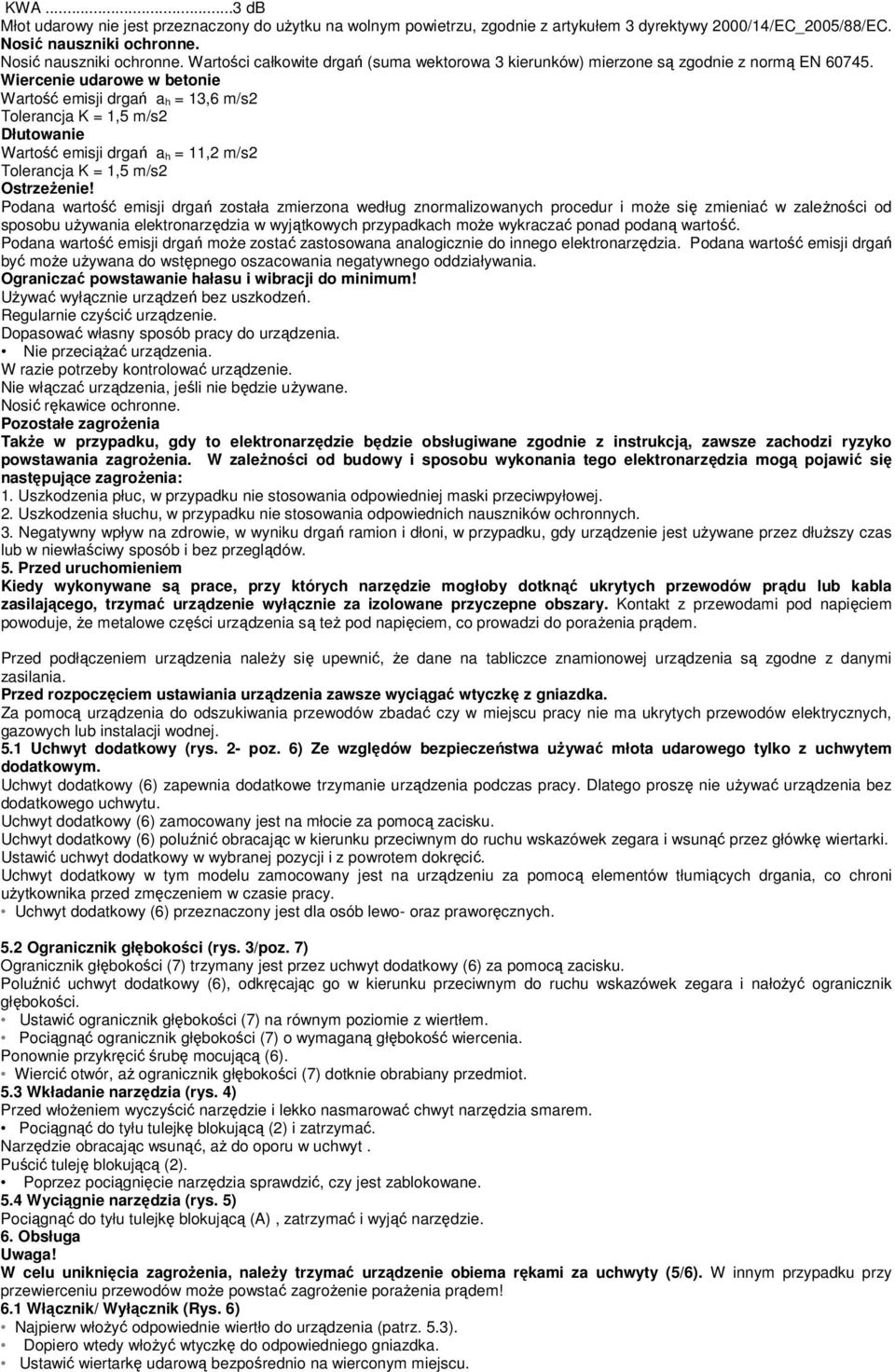 Wiercenie udarowe w betonie Wartość emisji drgań a h = 13,6 m/s2 Tolerancja K = 1,5 m/s2 Dłutowanie Wartość emisji drgań a h = 11,2 m/s2 Tolerancja K = 1,5 m/s2 Ostrzeżenie!