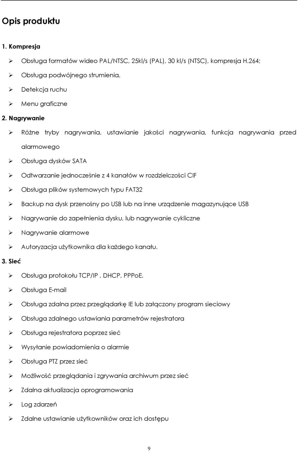 systemowych typu FAT32 Backup na dysk przenośny po USB lub na inne urządzenie magazynujące USB Nagrywanie do zapełnienia dysku, lub nagrywanie cykliczne Nagrywanie alarmowe Autoryzacja użytkownika