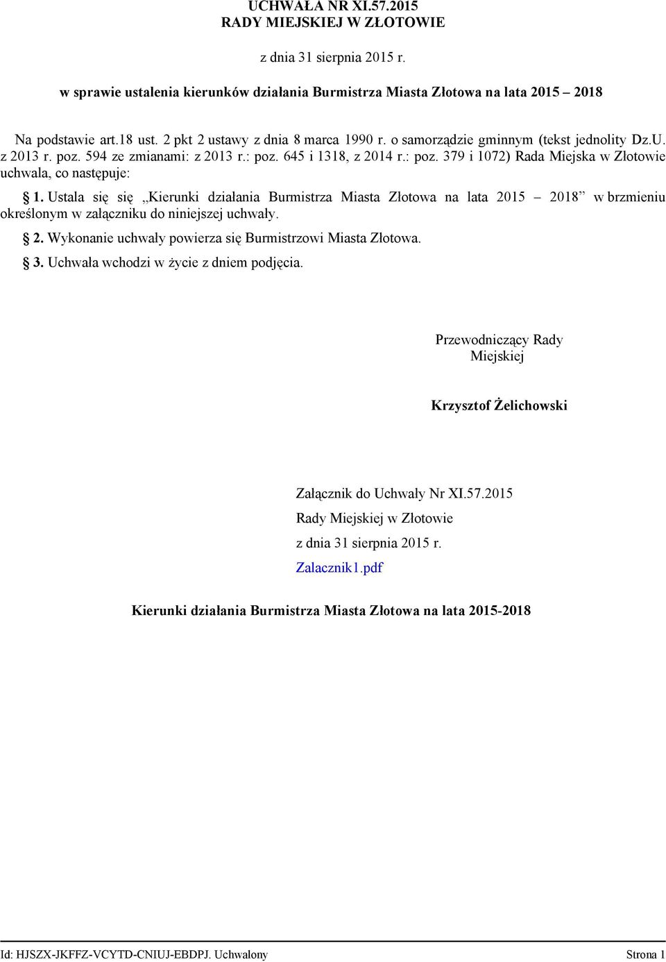 Ustala się się Kierunki działania Burmistrza Miasta Złotowa na lata 2015 2018 w brzmieniu określonym w załączniku do niniejszej uchwały. 2. Wykonanie uchwały powierza się Burmistrzowi Miasta Złotowa.