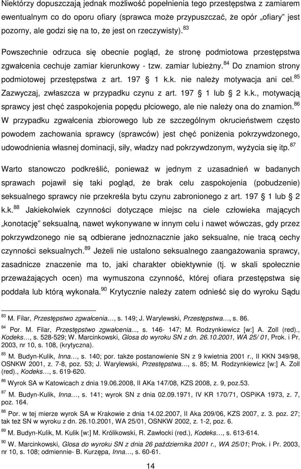 84 Do znamion strony podmiotowej przestępstwa z art. 197 1 k.k. nie należy motywacja ani cel. 85 Zazwyczaj, zwłaszcza w przypadku czynu z art. 197 1 lub 2 k.k., motywacją sprawcy jest chęć zaspokojenia popędu płciowego, ale nie należy ona do znamion.