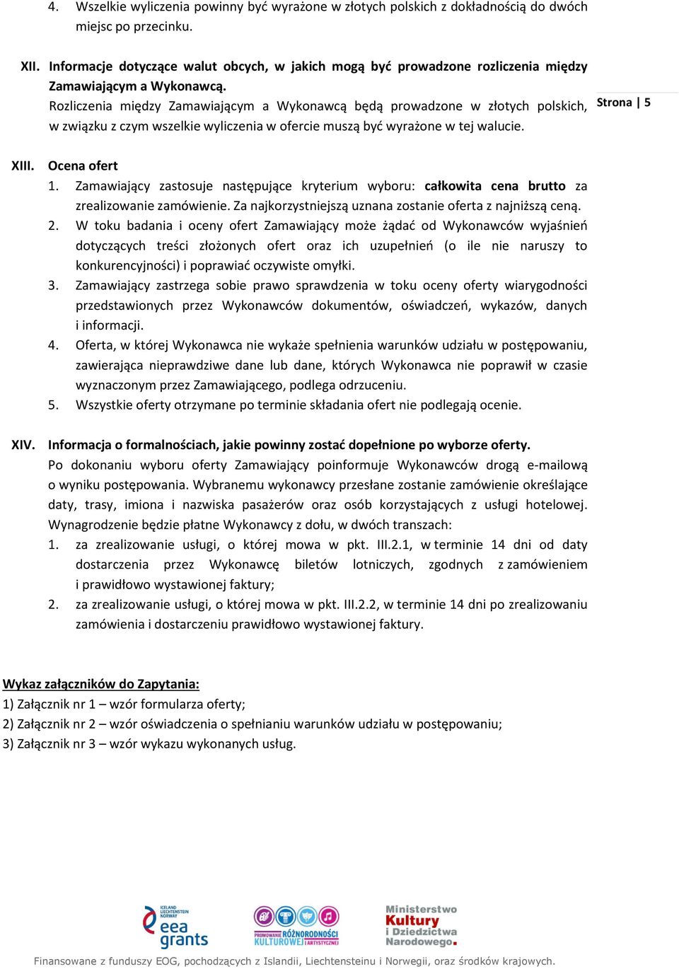 Rozliczenia między Zamawiającym a Wykonawcą będą prowadzone w złotych polskich, w związku z czym wszelkie wyliczenia w ofercie muszą być wyrażone w tej walucie. Strona 5 XIII. Ocena ofert 1.