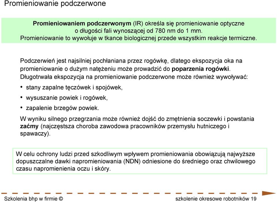 Podczerwień jest najsilniej pochłaniana przez rogówkę, dlatego ekspozycja oka na promieniowanie o dużym natężeniu może prowadzić do poparzenia rogówki.