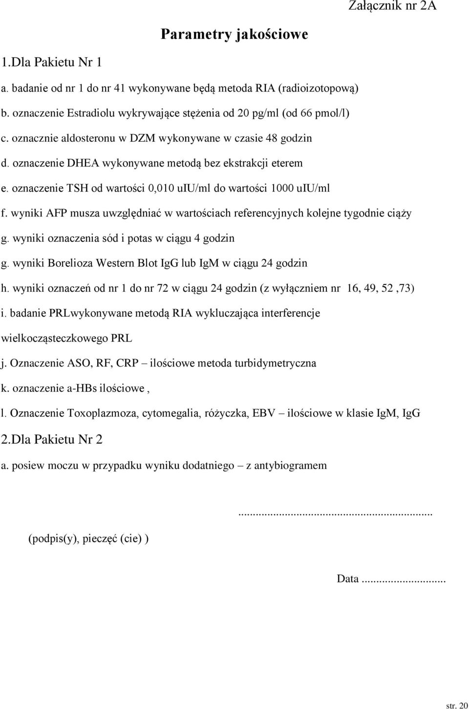 oznaczenie TSH od wartości 0,010 uiu/ml do wartości 1000 uiu/ml f. wyniki AFP musza uwzględniać w wartościach referencyjnych kolejne tygodnie ciąży g. wyniki oznaczenia sód i potas w ciągu 4 godzin g.