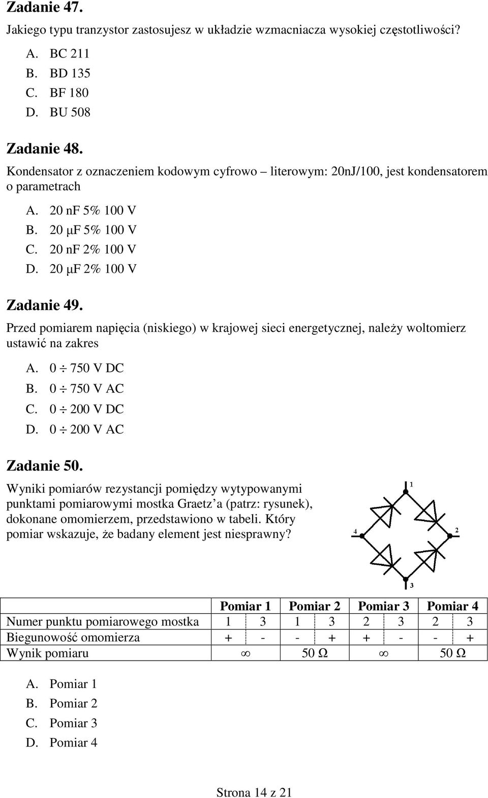 Przed pomiarem napięcia (niskiego) w krajowej sieci energetycznej, naleŝy woltomierz ustawić na zakres A. 0 750 V DC B. 0 750 V AC C. 0 200 V DC D. 0 200 V AC Zadanie 50.