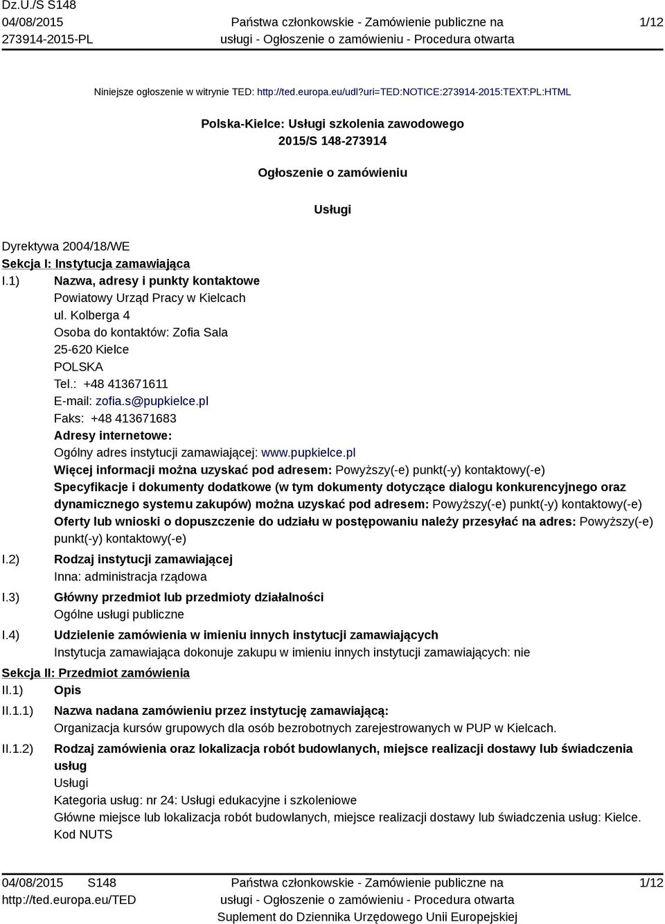 1) Nazwa, adresy i punkty kontaktowe Powiatowy Urząd Pracy w Kielcach ul. Kolberga 4 Osoba do kontaktów: Zofia Sala 25-620 Kielce POLSKA Tel.: +48 413671611 E-mail: zofia.s@pupkielce.