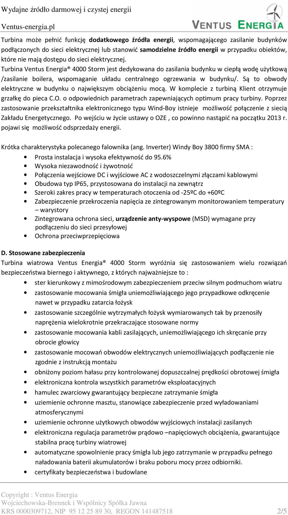 Turbina Ventus Energia 4000 Storm jest dedykowana do zasilania budynku w ciepłą wodę użytkową /zasilanie boilera, wspomaganie układu centralnego ogrzewania w budynku/.