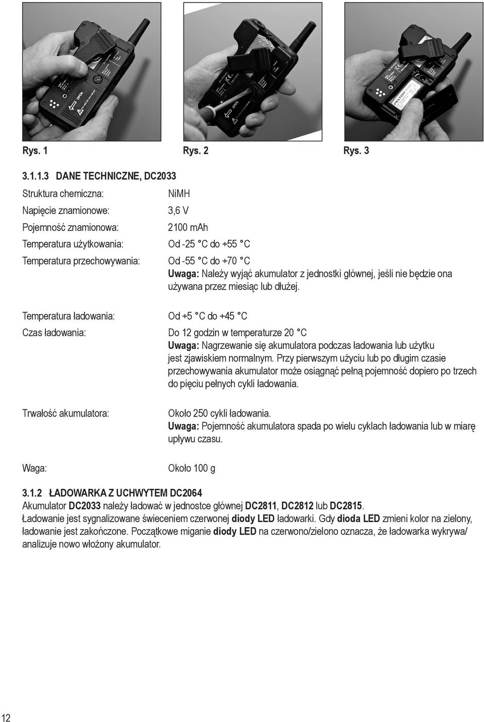 1.3 DANE TECHNICZNE, DC2033 Struktura chemiczna: Napięcie znamionowe: Pojemność znamionowa: NiMH 3,6 V 2100 mah Temperatura użytkowania: Od -25 C do +55 C Temperatura przechowywania: Od -55 C do +70