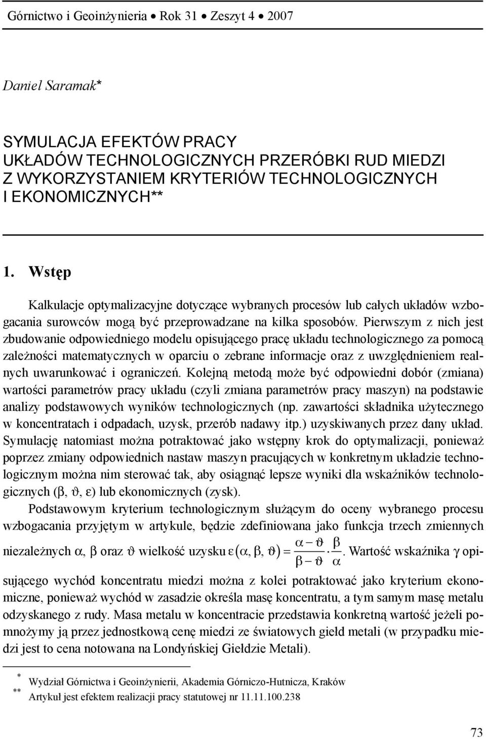 Pierwszym z nich jest zbudowanie odpowiedniego modelu opisującego pracę układu technologicznego za pomocą zależności matematycznych w oparciu o zebrane informacje oraz z uwzględnieniem realnych