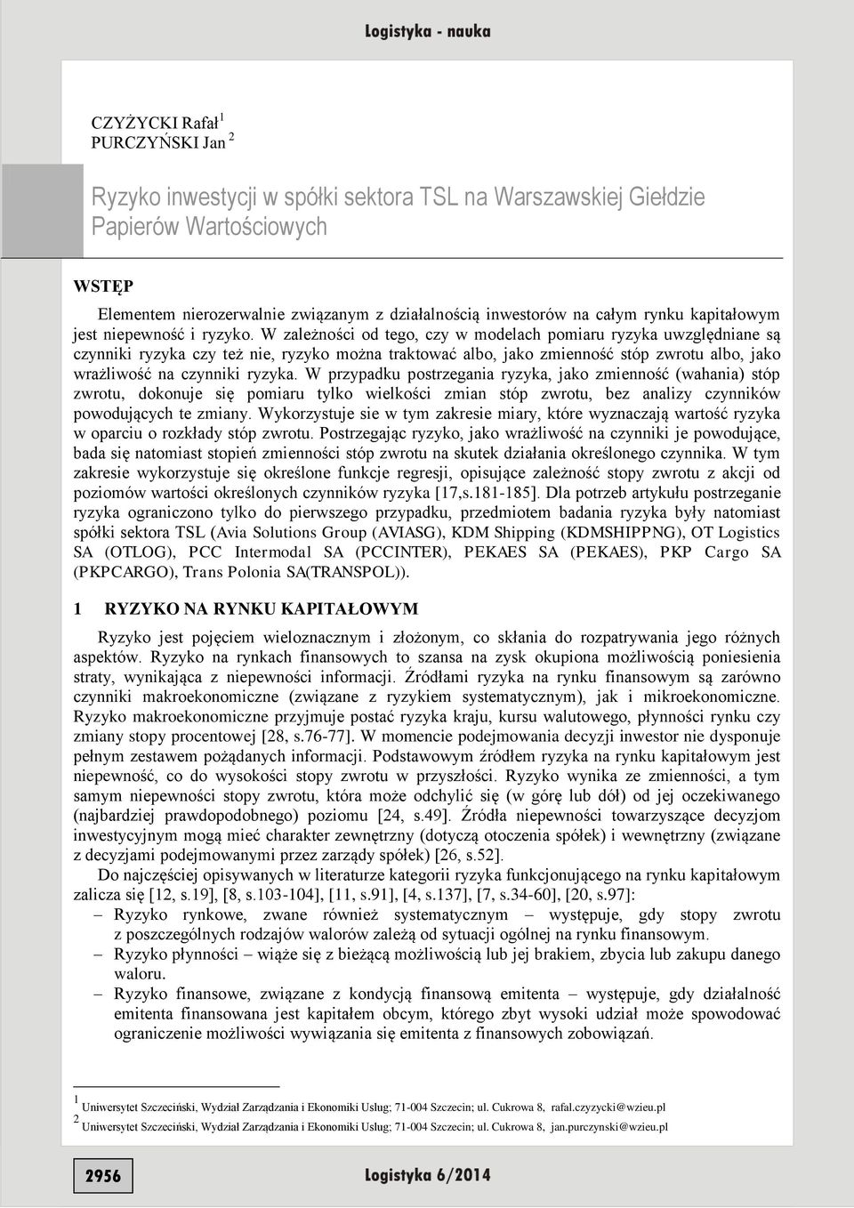 W przypadku postrzegaa ryzyka, jako zmeość (wahaa) stóp zwrotu, dokouje sę pomaru tylko welkośc zma stóp zwrotu, bez aalzy czyków powodujących te zmay.